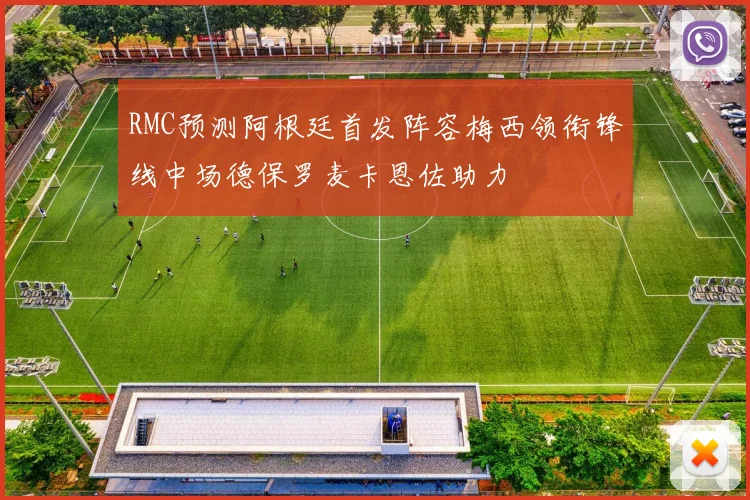 RMC预测阿根廷首发阵容梅西领衔锋线中场德保罗麦卡恩佐助力