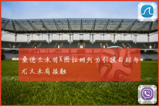 桑德兰未将K图拉姆列为引援目标与尤文未有接触